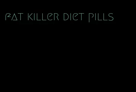 fat killer diet pills