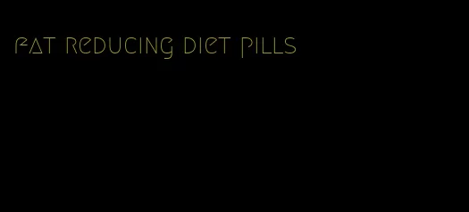 fat reducing diet pills