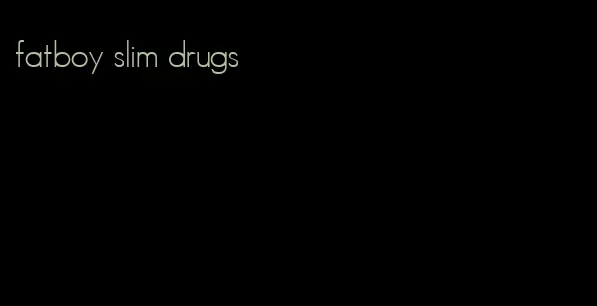 fatboy slim drugs