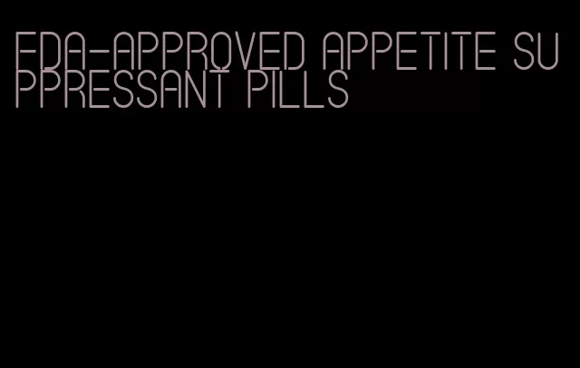 fda-approved appetite suppressant pills