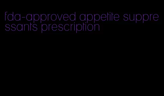 fda-approved appetite suppressants prescription