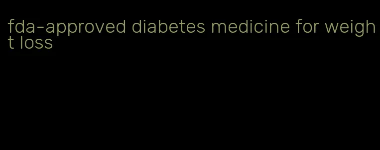 fda-approved diabetes medicine for weight loss