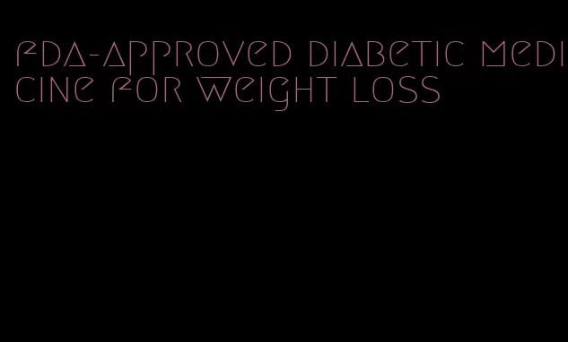 fda-approved diabetic medicine for weight loss