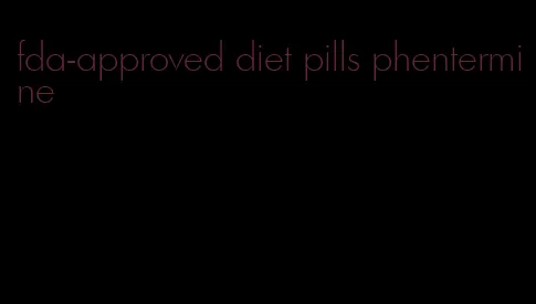 fda-approved diet pills phentermine