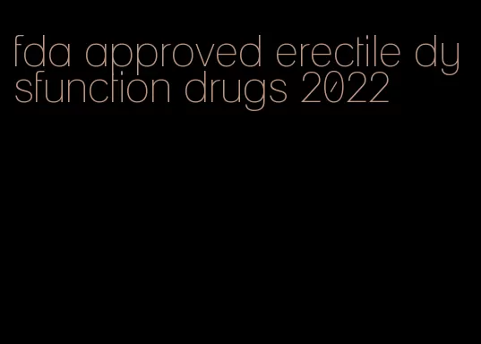 fda approved erectile dysfunction drugs 2022