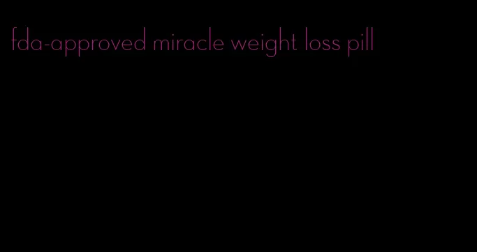 fda-approved miracle weight loss pill