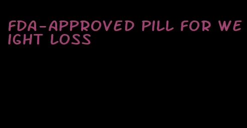 fda-approved pill for weight loss