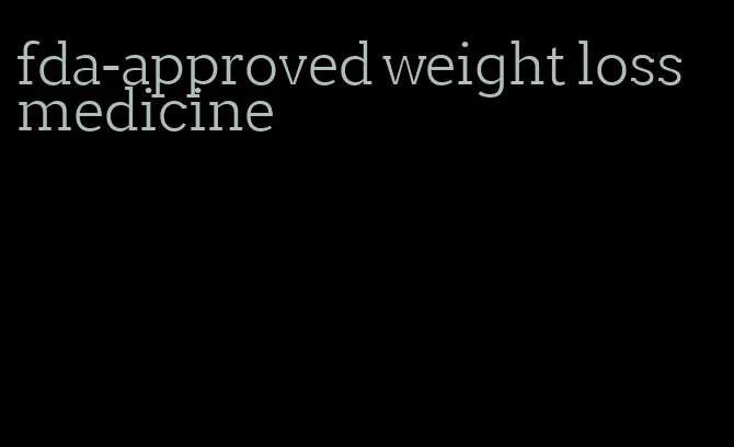 fda-approved weight loss medicine