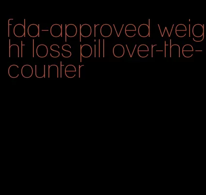 fda-approved weight loss pill over-the-counter