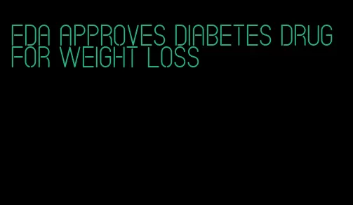 fda approves diabetes drug for weight loss