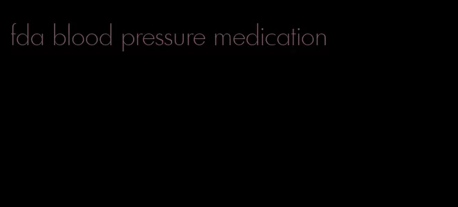 fda blood pressure medication