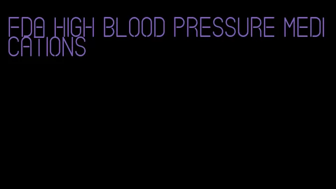 fda high blood pressure medications