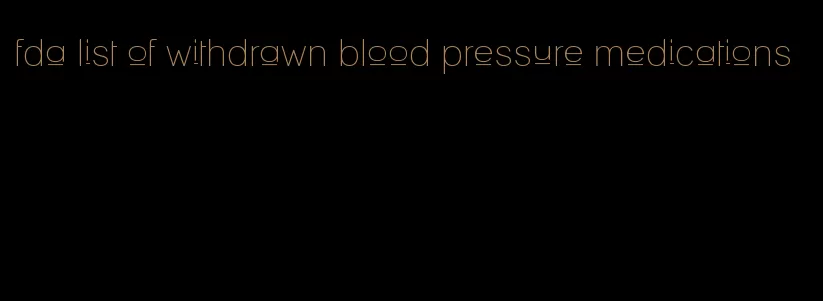 fda list of withdrawn blood pressure medications