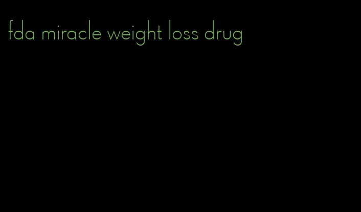 fda miracle weight loss drug