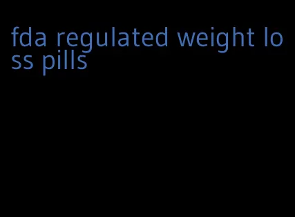 fda regulated weight loss pills