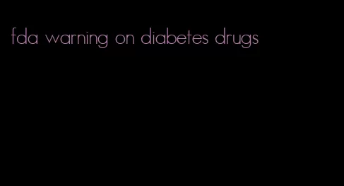 fda warning on diabetes drugs