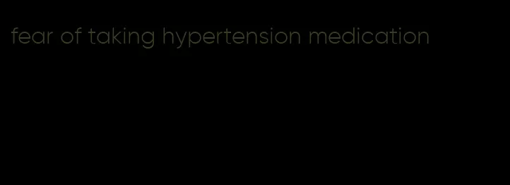 fear of taking hypertension medication