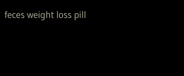 feces weight loss pill