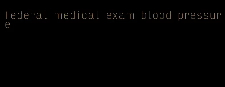 federal medical exam blood pressure