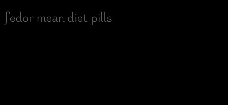 fedor mean diet pills