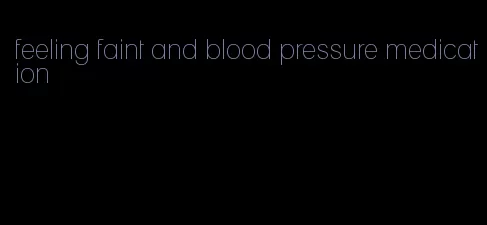 feeling faint and blood pressure medication