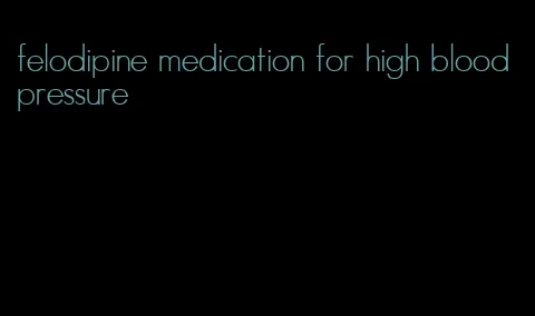 felodipine medication for high blood pressure