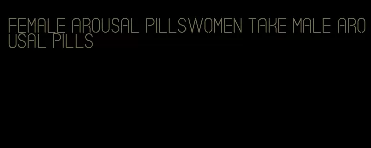 female arousal pillswomen take male arousal pills