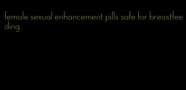 female sexual enhancement pills safe for breastfeeding