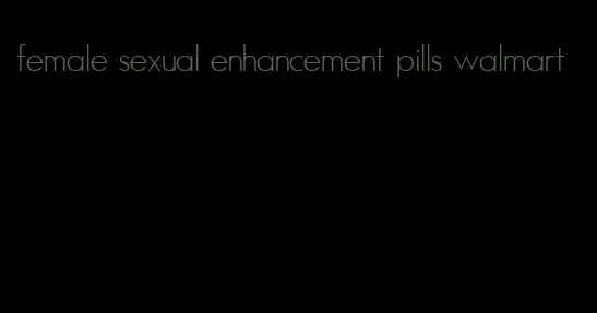 female sexual enhancement pills walmart