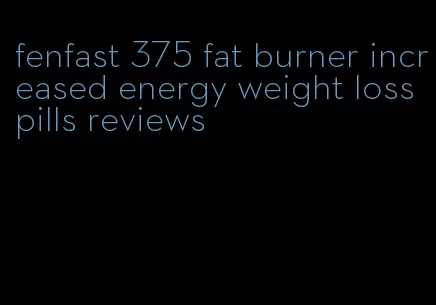 fenfast 375 fat burner increased energy weight loss pills reviews