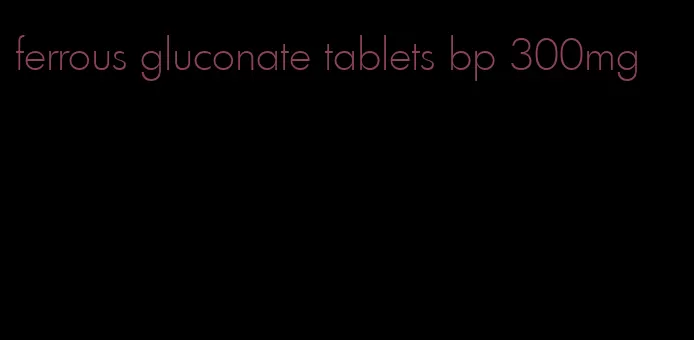 ferrous gluconate tablets bp 300mg