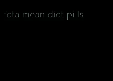 feta mean diet pills