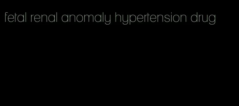 fetal renal anomaly hypertension drug