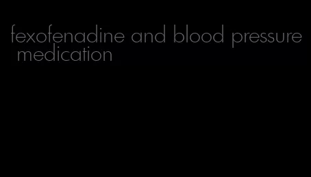 fexofenadine and blood pressure medication