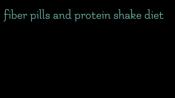 fiber pills and protein shake diet