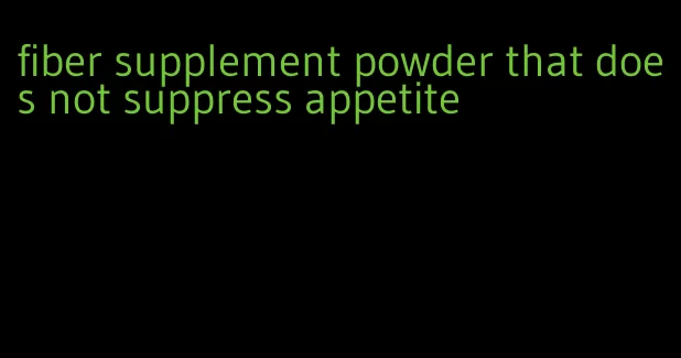 fiber supplement powder that does not suppress appetite