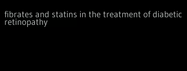 fibrates and statins in the treatment of diabetic retinopathy