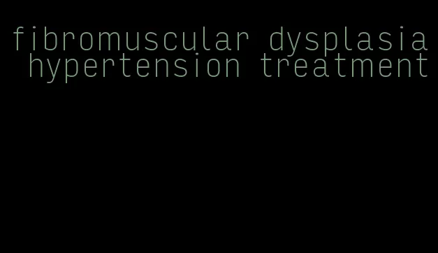 fibromuscular dysplasia hypertension treatment