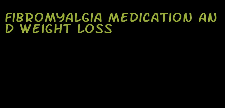 fibromyalgia medication and weight loss