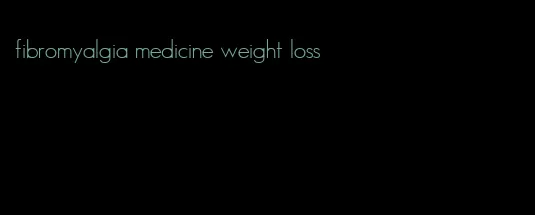 fibromyalgia medicine weight loss