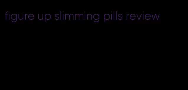 figure up slimming pills review