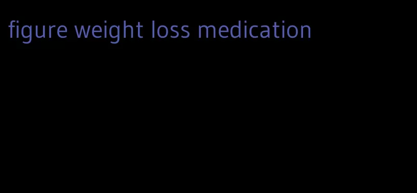 figure weight loss medication