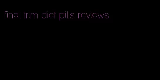 final trim diet pills reviews