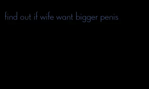 find out if wife want bigger penis