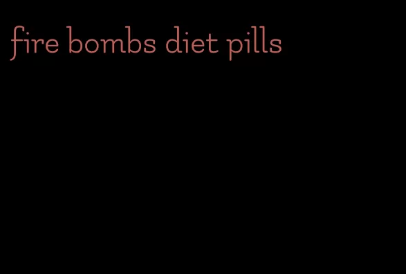 fire bombs diet pills