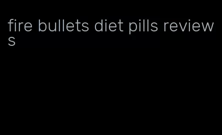 fire bullets diet pills reviews