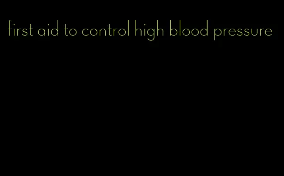 first aid to control high blood pressure