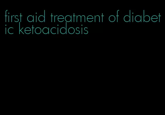 first aid treatment of diabetic ketoacidosis