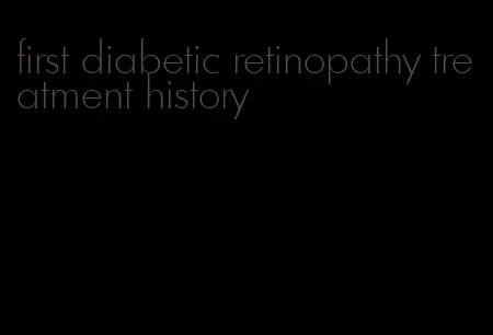 first diabetic retinopathy treatment history