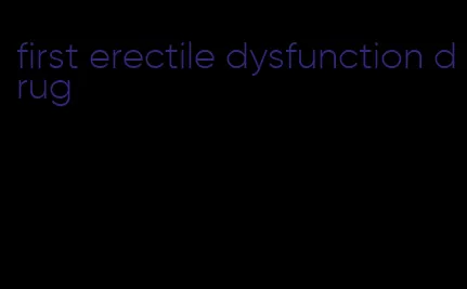 first erectile dysfunction drug